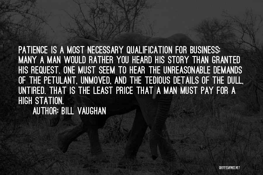 Bill Vaughan Quotes: Patience Is A Most Necessary Qualification For Business; Many A Man Would Rather You Heard His Story Than Granted His