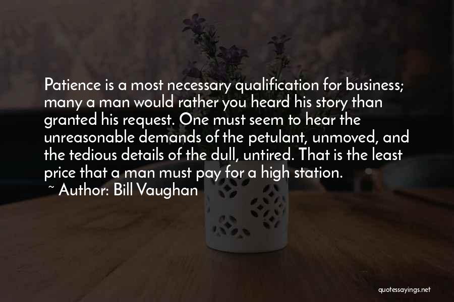 Bill Vaughan Quotes: Patience Is A Most Necessary Qualification For Business; Many A Man Would Rather You Heard His Story Than Granted His