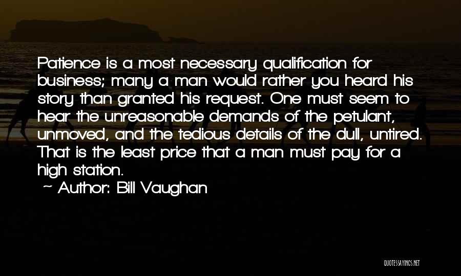 Bill Vaughan Quotes: Patience Is A Most Necessary Qualification For Business; Many A Man Would Rather You Heard His Story Than Granted His