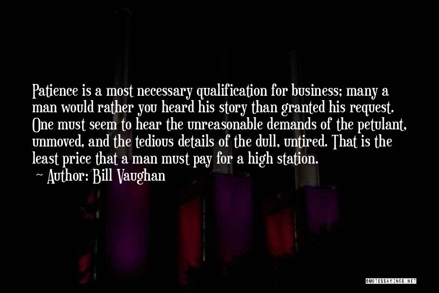 Bill Vaughan Quotes: Patience Is A Most Necessary Qualification For Business; Many A Man Would Rather You Heard His Story Than Granted His