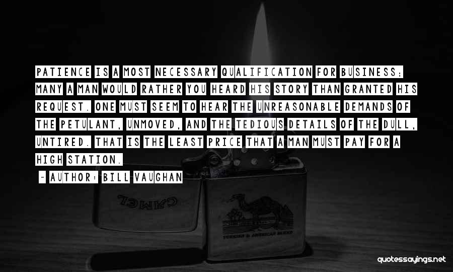 Bill Vaughan Quotes: Patience Is A Most Necessary Qualification For Business; Many A Man Would Rather You Heard His Story Than Granted His