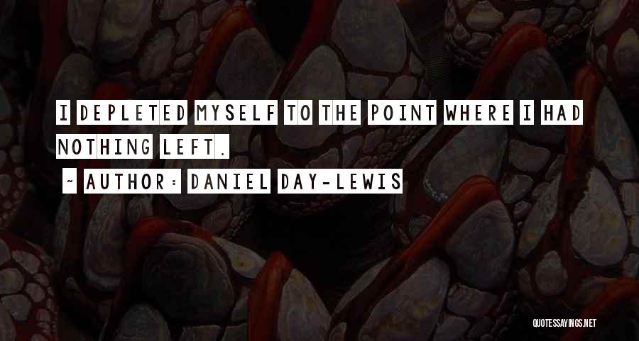 Daniel Day-Lewis Quotes: I Depleted Myself To The Point Where I Had Nothing Left.