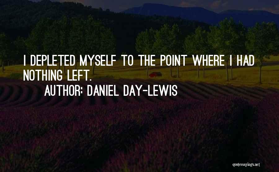 Daniel Day-Lewis Quotes: I Depleted Myself To The Point Where I Had Nothing Left.