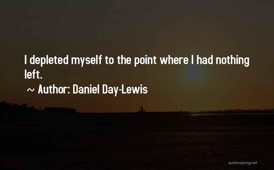 Daniel Day-Lewis Quotes: I Depleted Myself To The Point Where I Had Nothing Left.