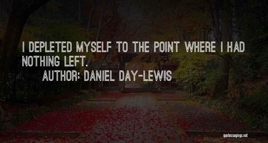 Daniel Day-Lewis Quotes: I Depleted Myself To The Point Where I Had Nothing Left.