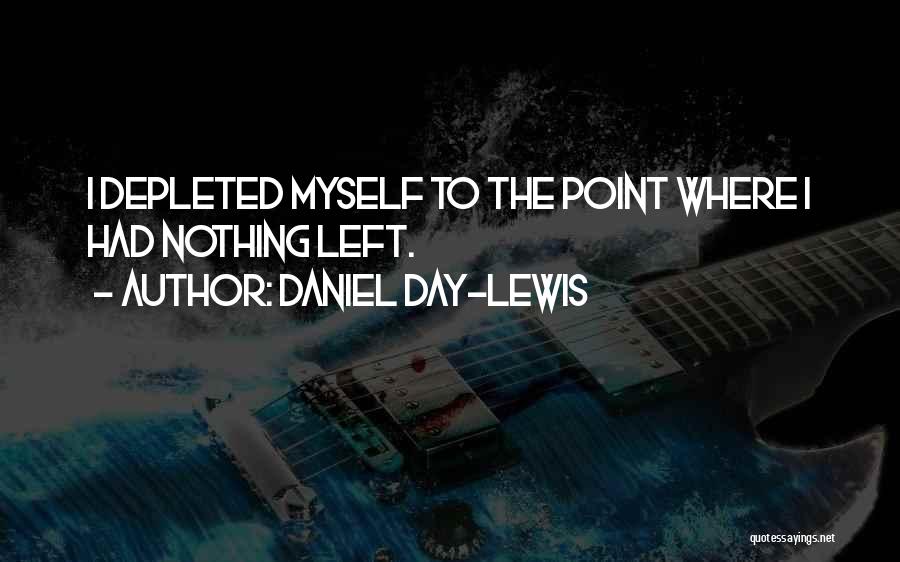 Daniel Day-Lewis Quotes: I Depleted Myself To The Point Where I Had Nothing Left.