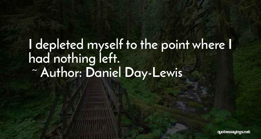 Daniel Day-Lewis Quotes: I Depleted Myself To The Point Where I Had Nothing Left.