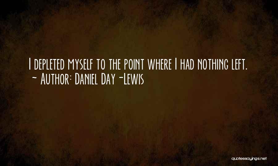 Daniel Day-Lewis Quotes: I Depleted Myself To The Point Where I Had Nothing Left.