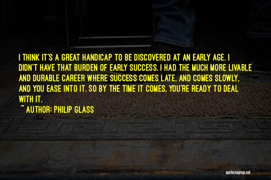 Philip Glass Quotes: I Think It's A Great Handicap To Be Discovered At An Early Age. I Didn't Have That Burden Of Early