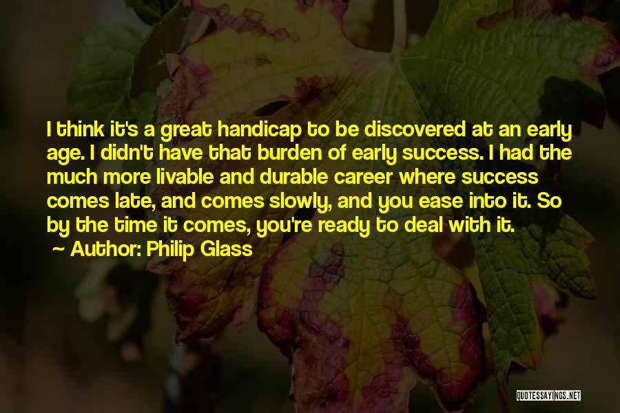 Philip Glass Quotes: I Think It's A Great Handicap To Be Discovered At An Early Age. I Didn't Have That Burden Of Early