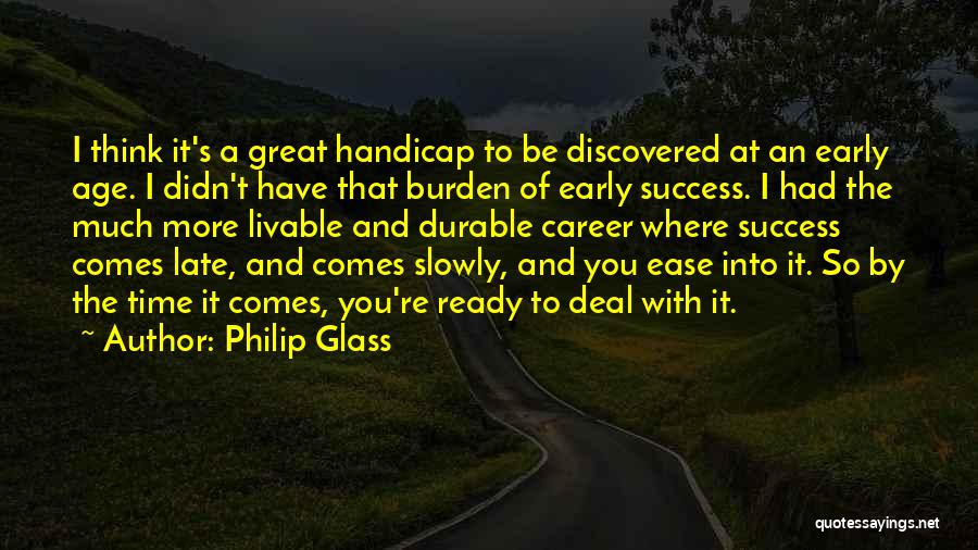 Philip Glass Quotes: I Think It's A Great Handicap To Be Discovered At An Early Age. I Didn't Have That Burden Of Early