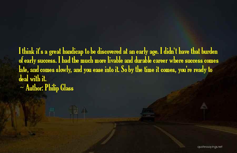 Philip Glass Quotes: I Think It's A Great Handicap To Be Discovered At An Early Age. I Didn't Have That Burden Of Early