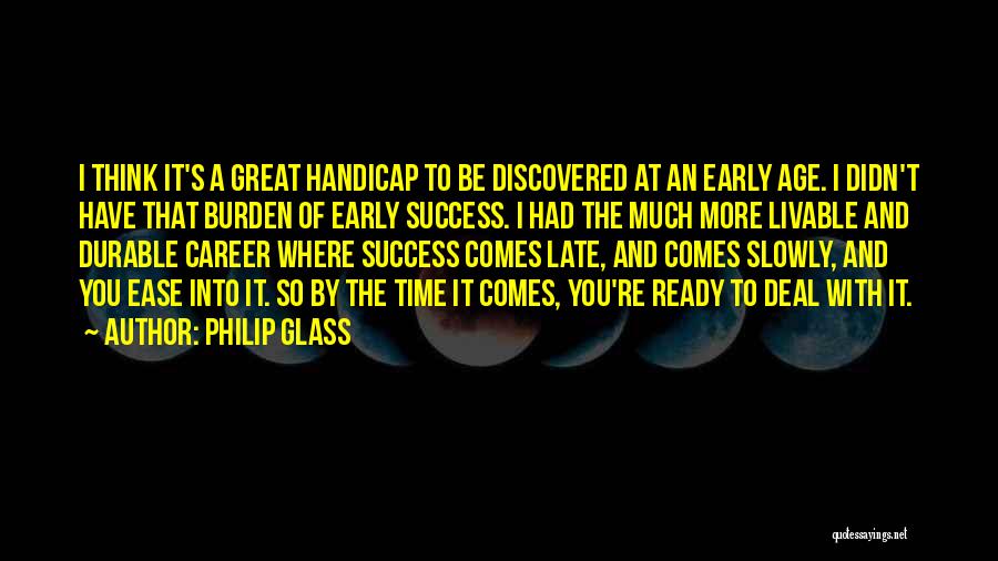 Philip Glass Quotes: I Think It's A Great Handicap To Be Discovered At An Early Age. I Didn't Have That Burden Of Early