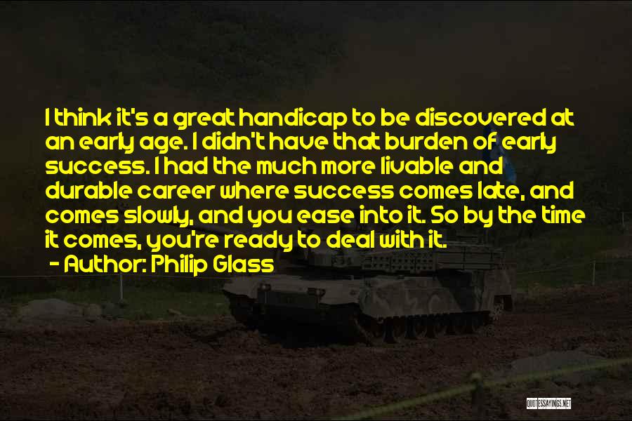 Philip Glass Quotes: I Think It's A Great Handicap To Be Discovered At An Early Age. I Didn't Have That Burden Of Early
