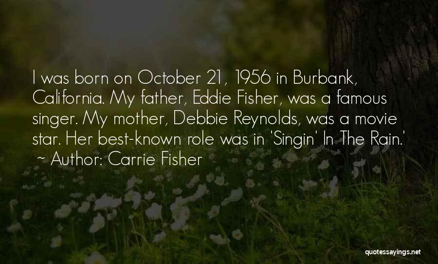 Carrie Fisher Quotes: I Was Born On October 21, 1956 In Burbank, California. My Father, Eddie Fisher, Was A Famous Singer. My Mother,