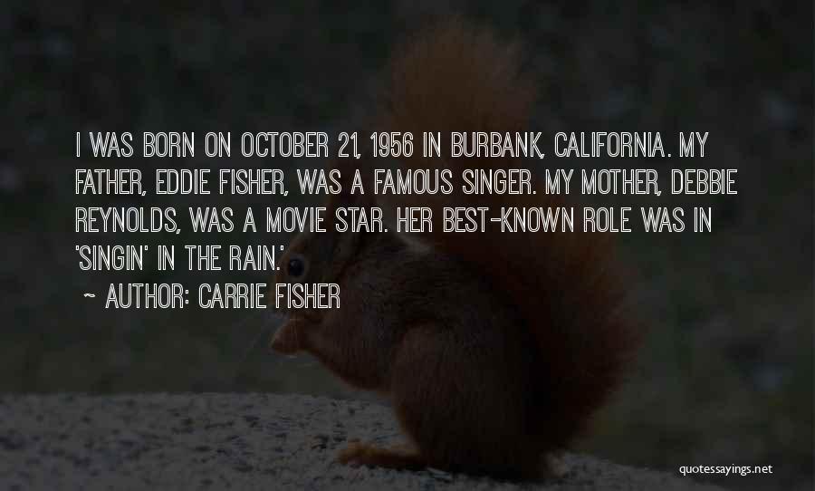 Carrie Fisher Quotes: I Was Born On October 21, 1956 In Burbank, California. My Father, Eddie Fisher, Was A Famous Singer. My Mother,