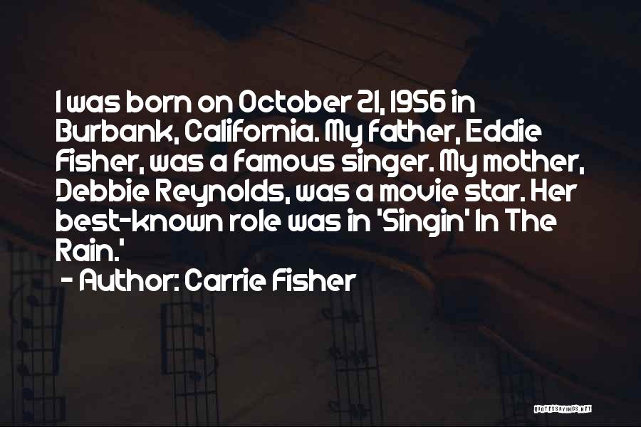 Carrie Fisher Quotes: I Was Born On October 21, 1956 In Burbank, California. My Father, Eddie Fisher, Was A Famous Singer. My Mother,