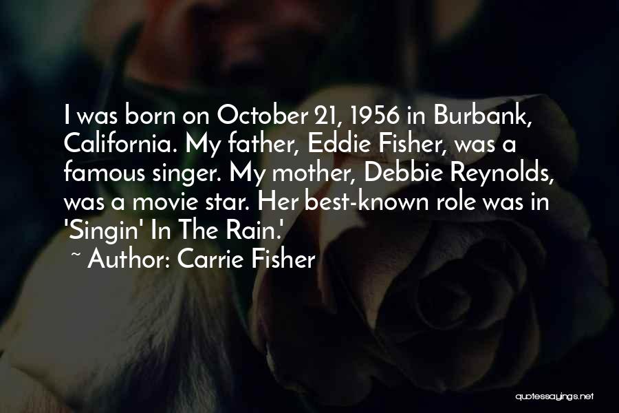 Carrie Fisher Quotes: I Was Born On October 21, 1956 In Burbank, California. My Father, Eddie Fisher, Was A Famous Singer. My Mother,
