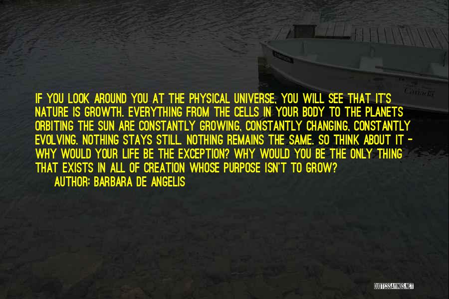 Barbara De Angelis Quotes: If You Look Around You At The Physical Universe, You Will See That It's Nature Is Growth. Everything From The