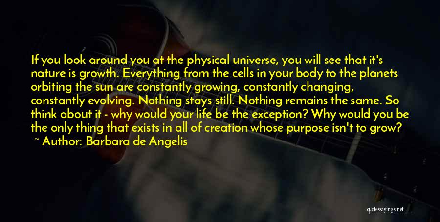 Barbara De Angelis Quotes: If You Look Around You At The Physical Universe, You Will See That It's Nature Is Growth. Everything From The