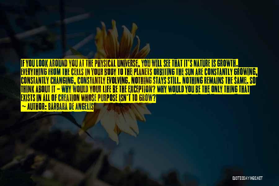 Barbara De Angelis Quotes: If You Look Around You At The Physical Universe, You Will See That It's Nature Is Growth. Everything From The