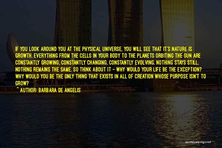 Barbara De Angelis Quotes: If You Look Around You At The Physical Universe, You Will See That It's Nature Is Growth. Everything From The