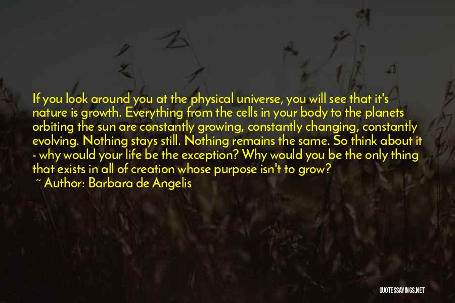 Barbara De Angelis Quotes: If You Look Around You At The Physical Universe, You Will See That It's Nature Is Growth. Everything From The