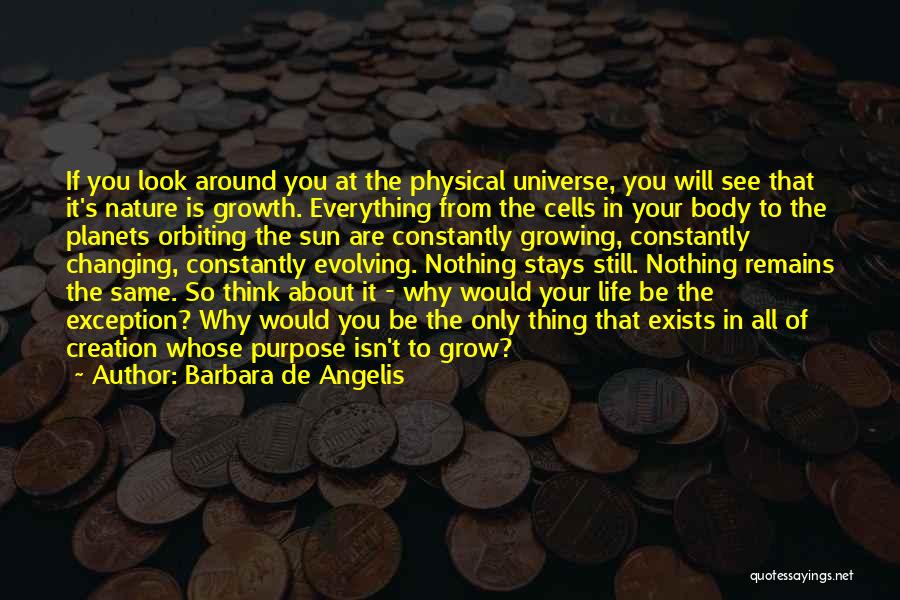 Barbara De Angelis Quotes: If You Look Around You At The Physical Universe, You Will See That It's Nature Is Growth. Everything From The