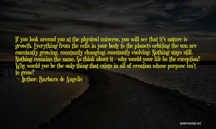 Barbara De Angelis Quotes: If You Look Around You At The Physical Universe, You Will See That It's Nature Is Growth. Everything From The