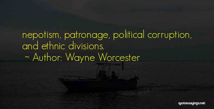 Wayne Worcester Quotes: Nepotism, Patronage, Political Corruption, And Ethnic Divisions.