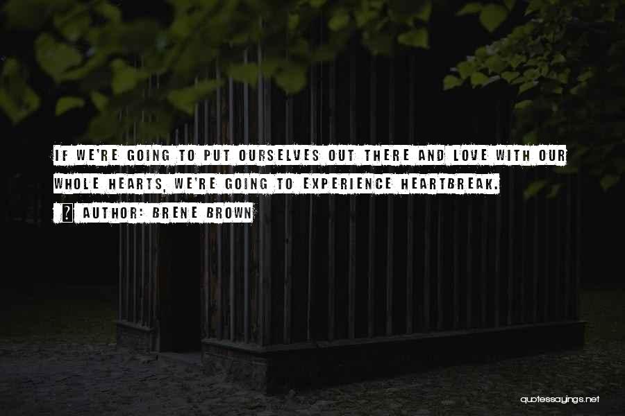 Brene Brown Quotes: If We're Going To Put Ourselves Out There And Love With Our Whole Hearts, We're Going To Experience Heartbreak.