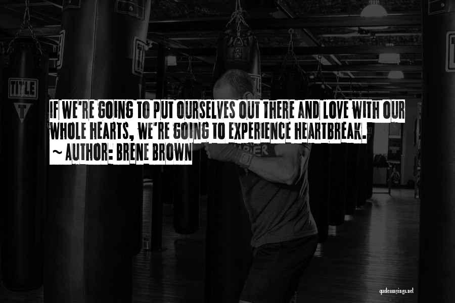Brene Brown Quotes: If We're Going To Put Ourselves Out There And Love With Our Whole Hearts, We're Going To Experience Heartbreak.