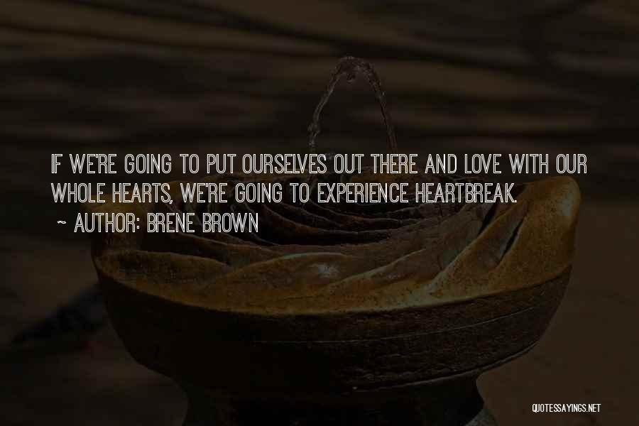 Brene Brown Quotes: If We're Going To Put Ourselves Out There And Love With Our Whole Hearts, We're Going To Experience Heartbreak.