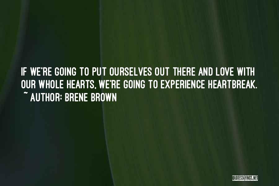 Brene Brown Quotes: If We're Going To Put Ourselves Out There And Love With Our Whole Hearts, We're Going To Experience Heartbreak.