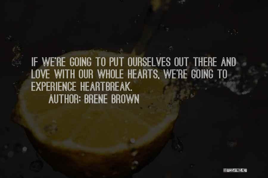 Brene Brown Quotes: If We're Going To Put Ourselves Out There And Love With Our Whole Hearts, We're Going To Experience Heartbreak.