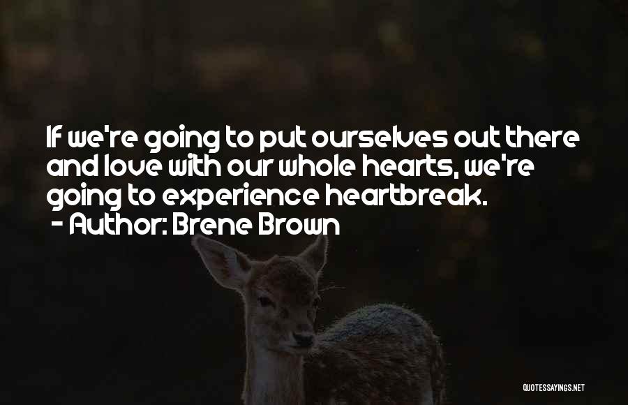 Brene Brown Quotes: If We're Going To Put Ourselves Out There And Love With Our Whole Hearts, We're Going To Experience Heartbreak.