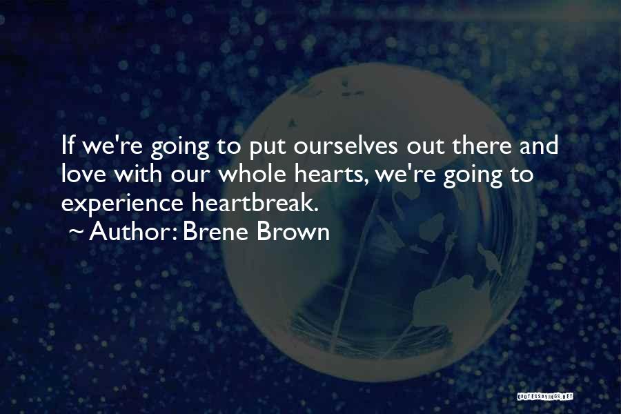 Brene Brown Quotes: If We're Going To Put Ourselves Out There And Love With Our Whole Hearts, We're Going To Experience Heartbreak.