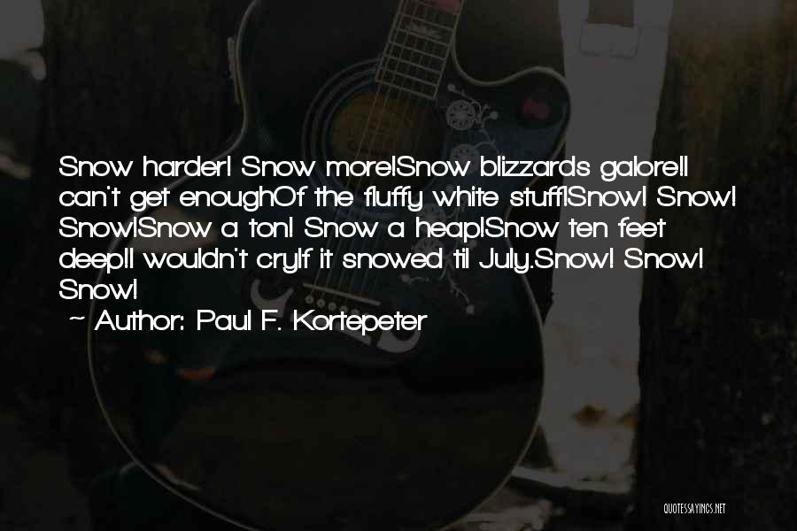 Paul F. Kortepeter Quotes: Snow Harder! Snow More!snow Blizzards Galore!i Can't Get Enoughof The Fluffy White Stuff!snow! Snow! Snow!snow A Ton! Snow A Heap!snow