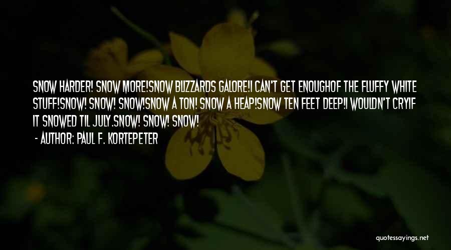 Paul F. Kortepeter Quotes: Snow Harder! Snow More!snow Blizzards Galore!i Can't Get Enoughof The Fluffy White Stuff!snow! Snow! Snow!snow A Ton! Snow A Heap!snow