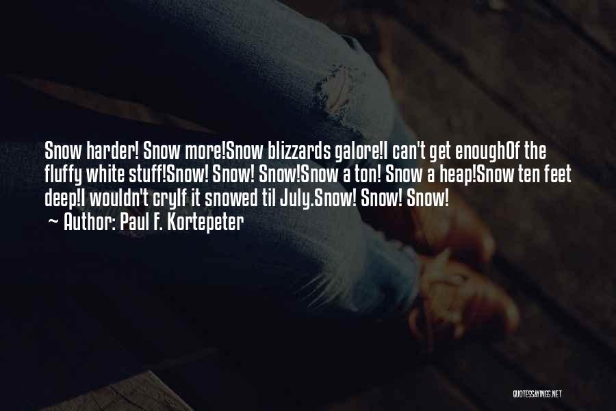 Paul F. Kortepeter Quotes: Snow Harder! Snow More!snow Blizzards Galore!i Can't Get Enoughof The Fluffy White Stuff!snow! Snow! Snow!snow A Ton! Snow A Heap!snow