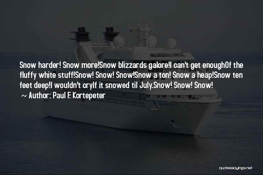 Paul F. Kortepeter Quotes: Snow Harder! Snow More!snow Blizzards Galore!i Can't Get Enoughof The Fluffy White Stuff!snow! Snow! Snow!snow A Ton! Snow A Heap!snow