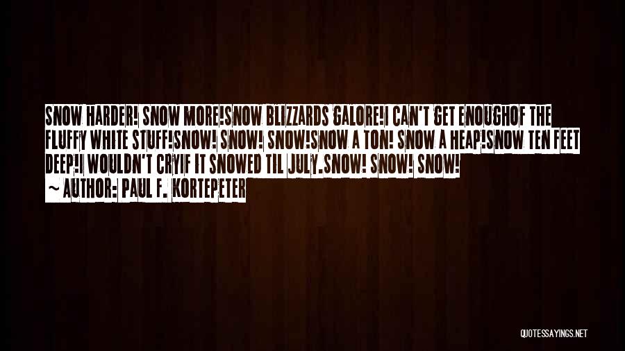 Paul F. Kortepeter Quotes: Snow Harder! Snow More!snow Blizzards Galore!i Can't Get Enoughof The Fluffy White Stuff!snow! Snow! Snow!snow A Ton! Snow A Heap!snow