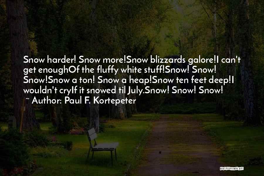 Paul F. Kortepeter Quotes: Snow Harder! Snow More!snow Blizzards Galore!i Can't Get Enoughof The Fluffy White Stuff!snow! Snow! Snow!snow A Ton! Snow A Heap!snow