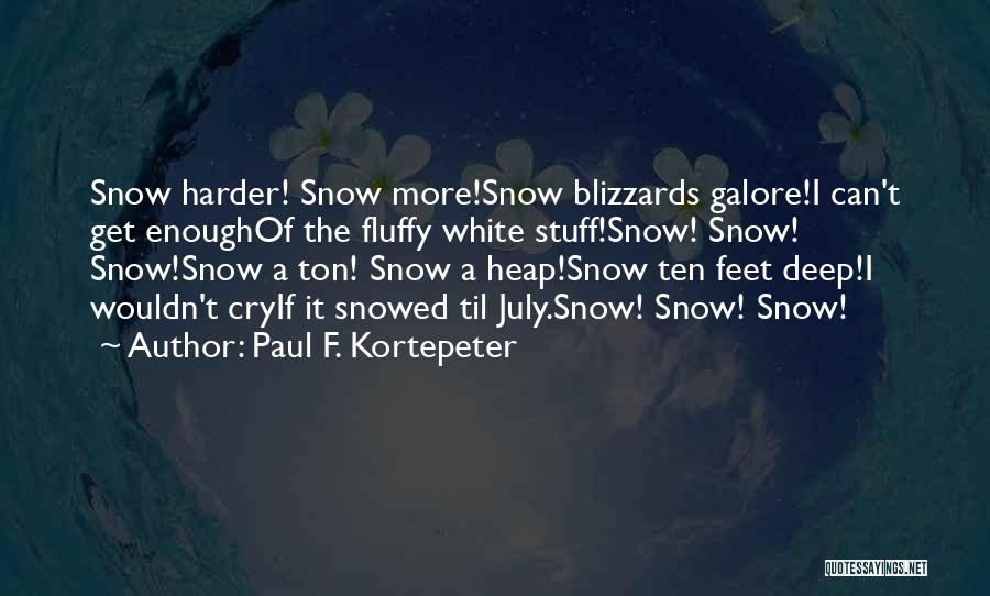 Paul F. Kortepeter Quotes: Snow Harder! Snow More!snow Blizzards Galore!i Can't Get Enoughof The Fluffy White Stuff!snow! Snow! Snow!snow A Ton! Snow A Heap!snow
