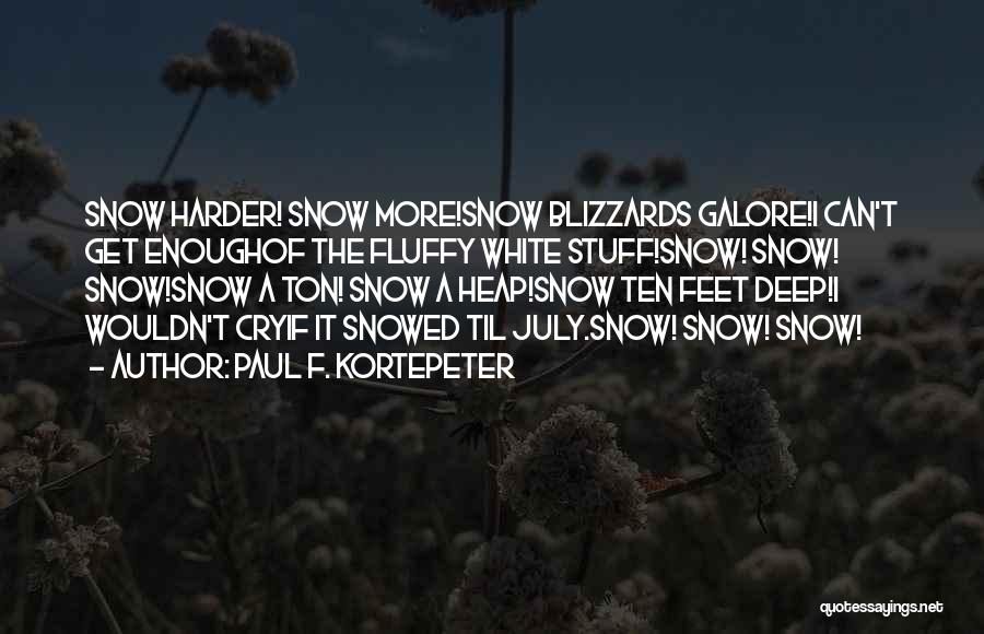 Paul F. Kortepeter Quotes: Snow Harder! Snow More!snow Blizzards Galore!i Can't Get Enoughof The Fluffy White Stuff!snow! Snow! Snow!snow A Ton! Snow A Heap!snow