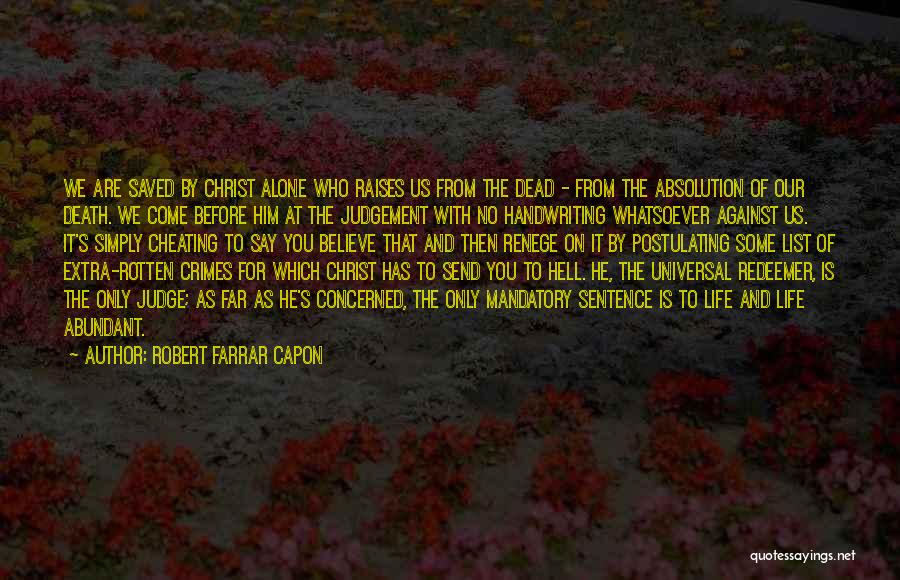 Robert Farrar Capon Quotes: We Are Saved By Christ Alone Who Raises Us From The Dead - From The Absolution Of Our Death. We