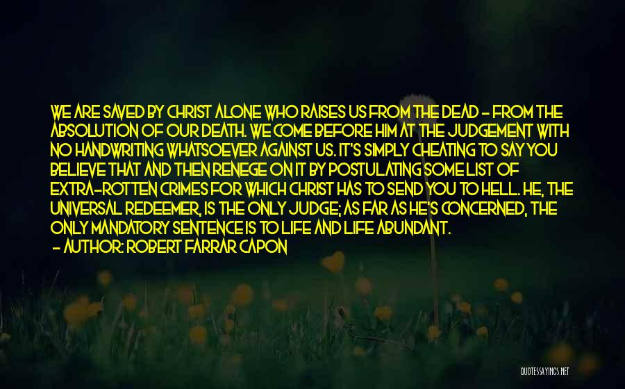 Robert Farrar Capon Quotes: We Are Saved By Christ Alone Who Raises Us From The Dead - From The Absolution Of Our Death. We