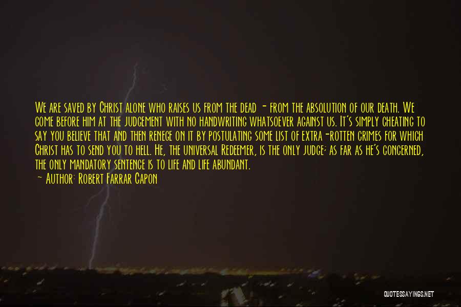 Robert Farrar Capon Quotes: We Are Saved By Christ Alone Who Raises Us From The Dead - From The Absolution Of Our Death. We