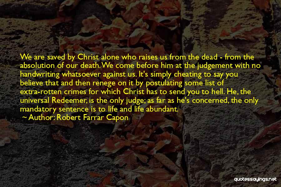 Robert Farrar Capon Quotes: We Are Saved By Christ Alone Who Raises Us From The Dead - From The Absolution Of Our Death. We