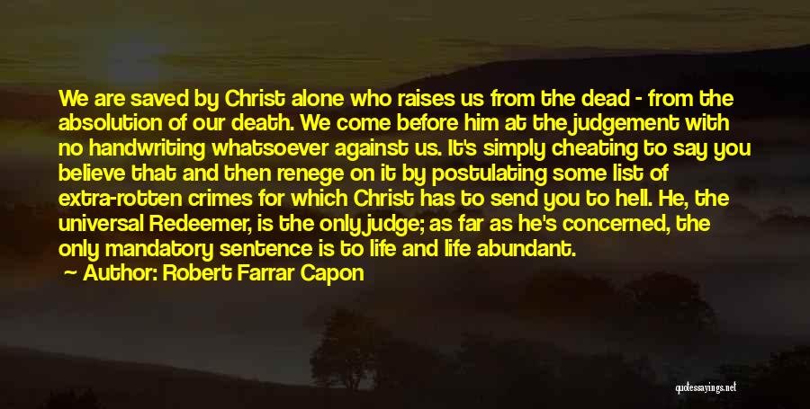 Robert Farrar Capon Quotes: We Are Saved By Christ Alone Who Raises Us From The Dead - From The Absolution Of Our Death. We